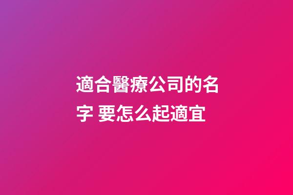 適合醫療公司的名字 要怎么起適宜-第1張-公司起名-玄機派
